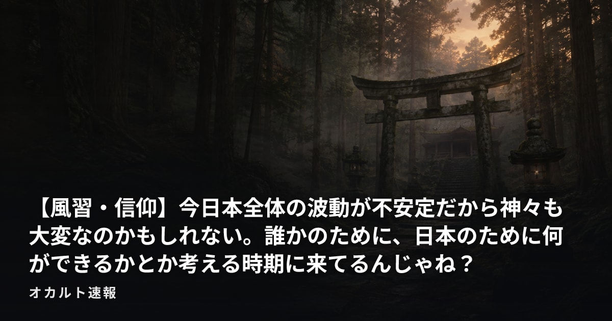 【風習・信仰】今日本全体の波動が不安定だから神々も大変なのかもしれない。誰かのために、日本のために何ができるかとか考える時期に来てるんじゃね？