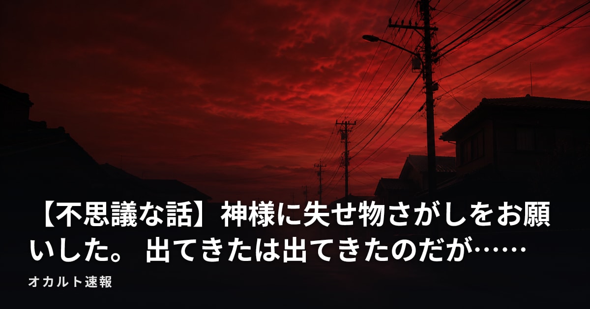 【不思議な話】神様に失せ物さがしをお願いした。 出てきたは出てきたのだが……