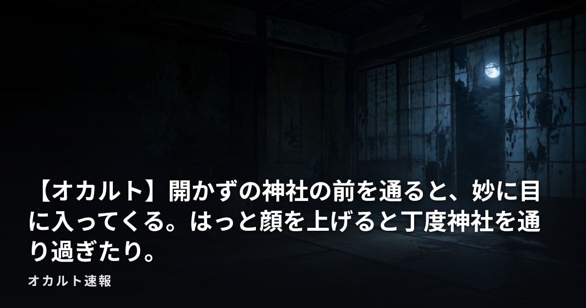 【オカルト】開かずの神社の前を通ると、妙に目に入ってくる。はっと顔を上げると丁度神社を通り過ぎたり。