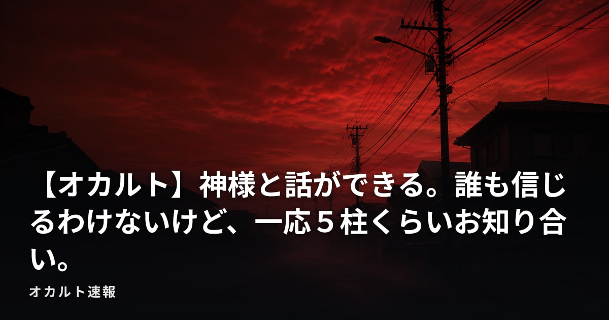 【オカルト】神様と話ができる。誰も信じるわけないけど、一応５柱くらいお知り合い。