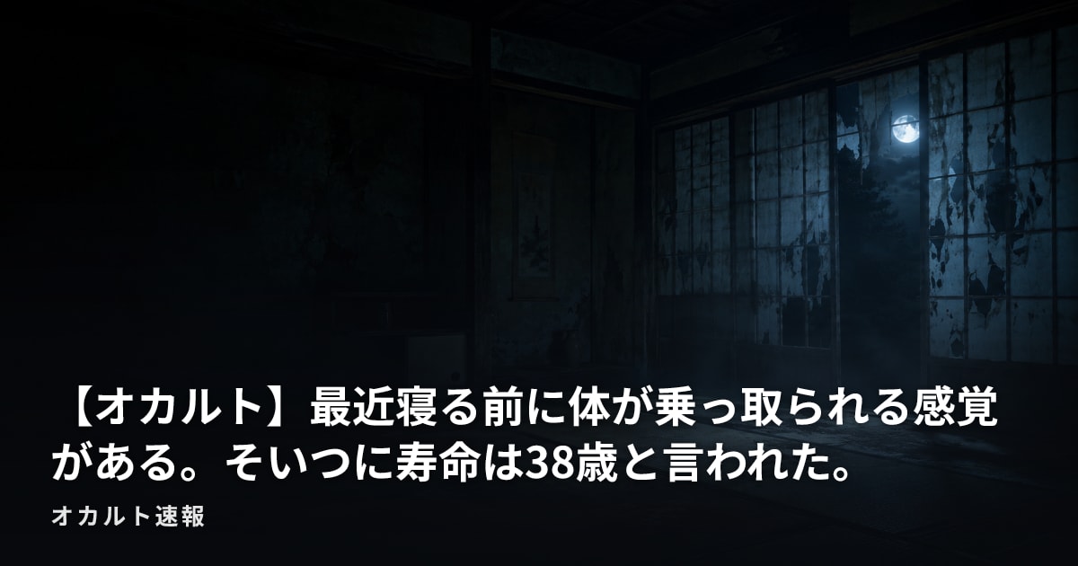 【オカルト】最近寝る前に体が乗っ取られる感覚がある。そいつに寿命は38歳と言われた。