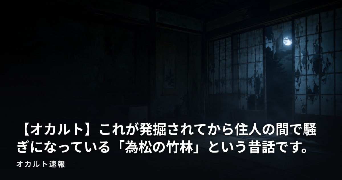 【オカルト】これが発掘されてから住人の間で騒ぎになっている「為松の竹林」という昔話です。