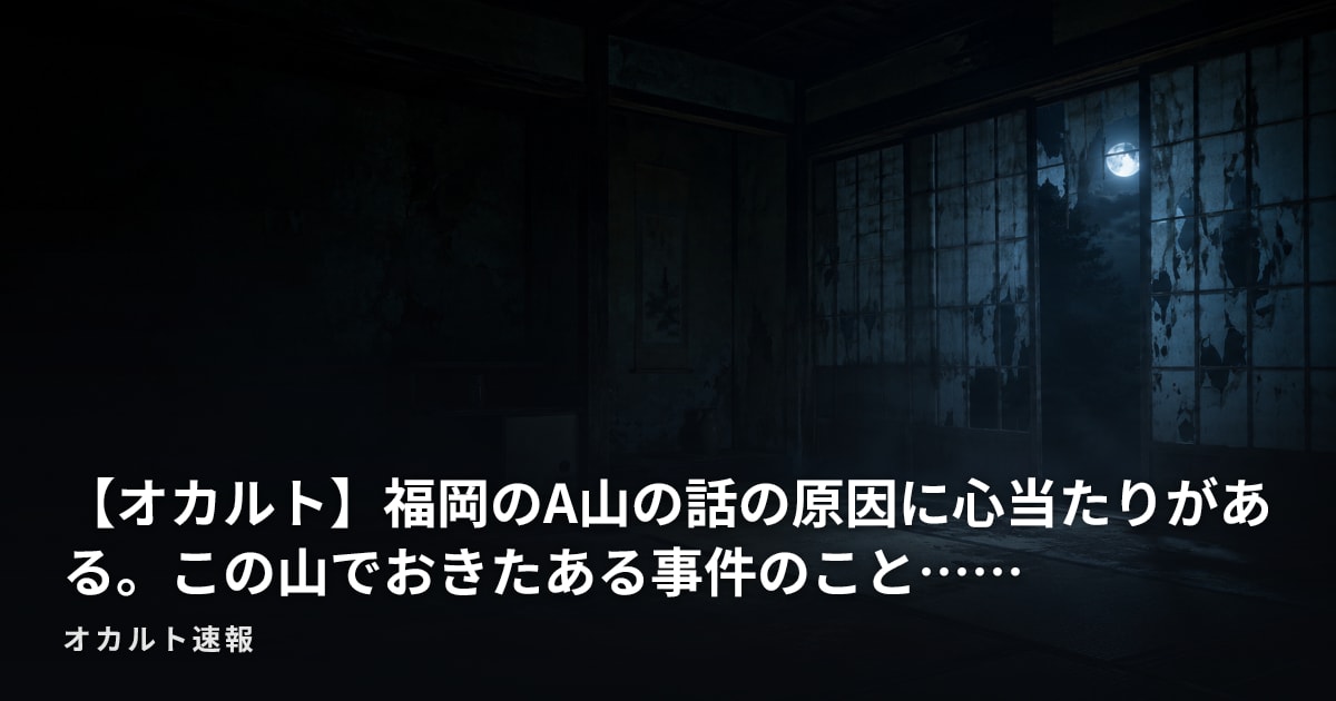 【オカルト】福岡のA山の話の原因に心当たりがある。この山でおきたある事件のこと……