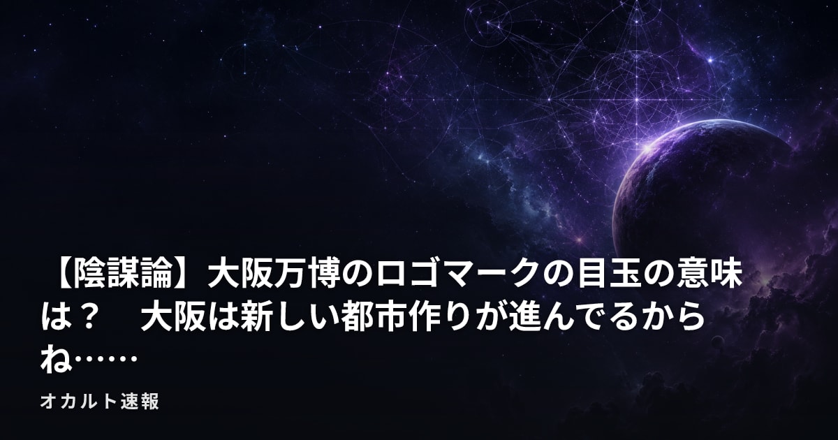 【陰謀論】大阪万博のロゴマークの目玉の意味は？　大阪は新しい都市作りが進んでるからね……