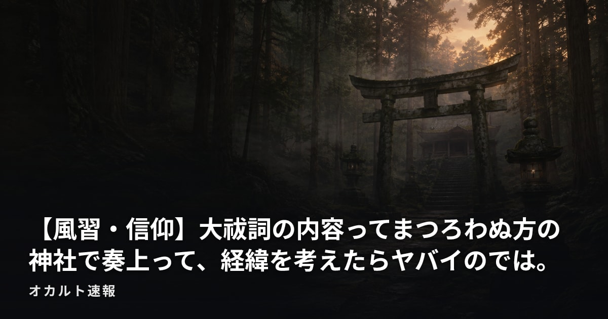 【風習・信仰】大祓詞の内容ってまつろわぬ方の神社で奏上って、経緯を考えたらヤバイのでは。