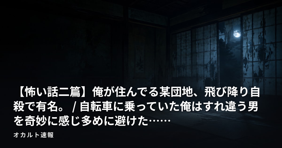【怖い話二篇】俺が住んでる某団地、飛び降り自殺で有名。 / 自転車に乗っていた俺はすれ違う男を奇妙に感じ多めに避けた……