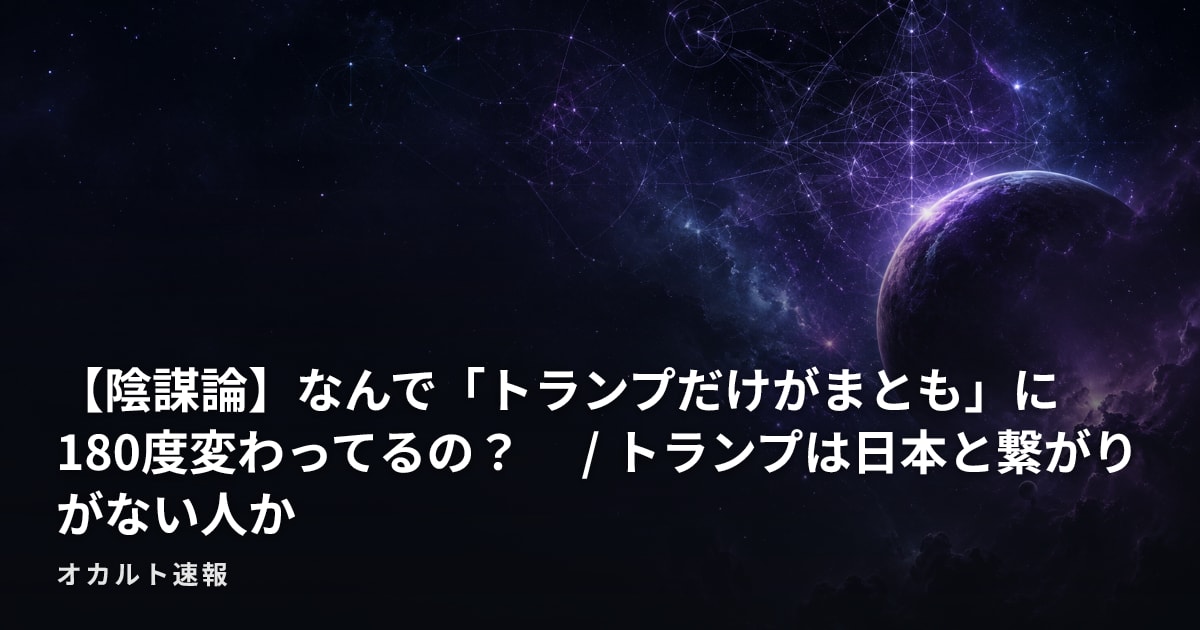 【陰謀論】なんで「トランプだけがまとも」に180度変わってるの？　 / トランプは日本と繋がりがない人か