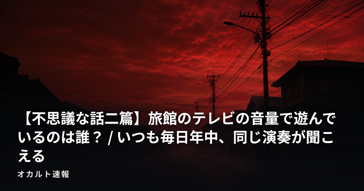 【不思議な話二篇】旅館のテレビの音量で遊んでいるのは誰？ / いつも毎日年中、同じ演奏が聞こえる