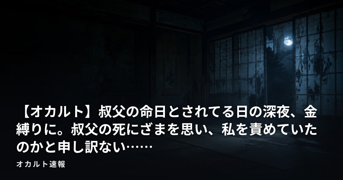 【オカルト】叔父の命日とされてる日の深夜、金縛りに。叔父の死にざまを思い、私を責めていたのかと申し訳ない……