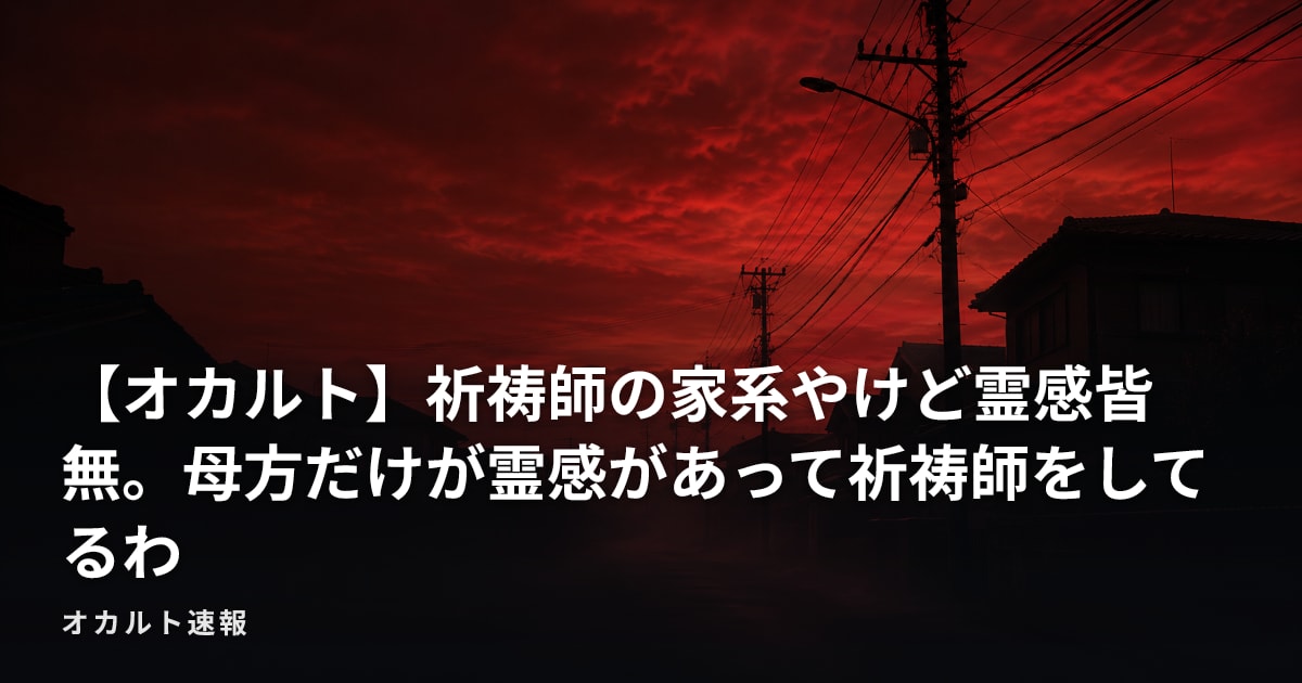 【オカルト】祈祷師の家系やけど霊感皆無。母方だけが霊感があって祈祷師をしてるわ