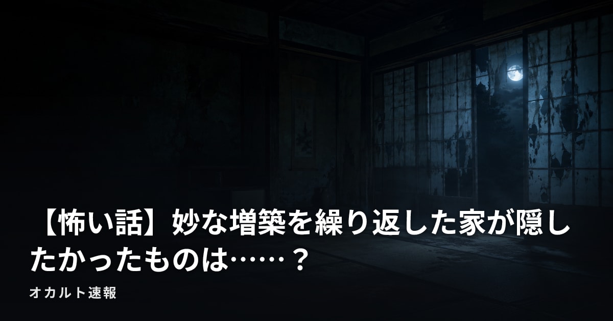 【怖い話】妙な増築を繰り返した家が隠したかったものは……？