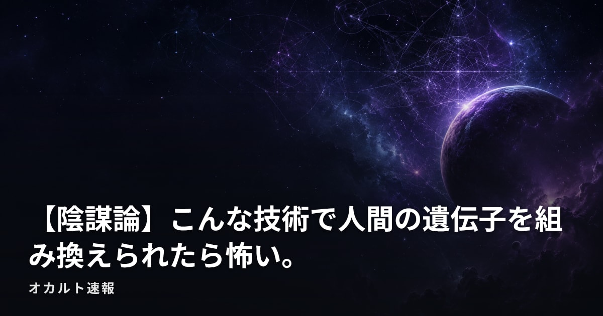 【陰謀論】こんな技術で人間の遺伝子を組み換えられたら怖い。