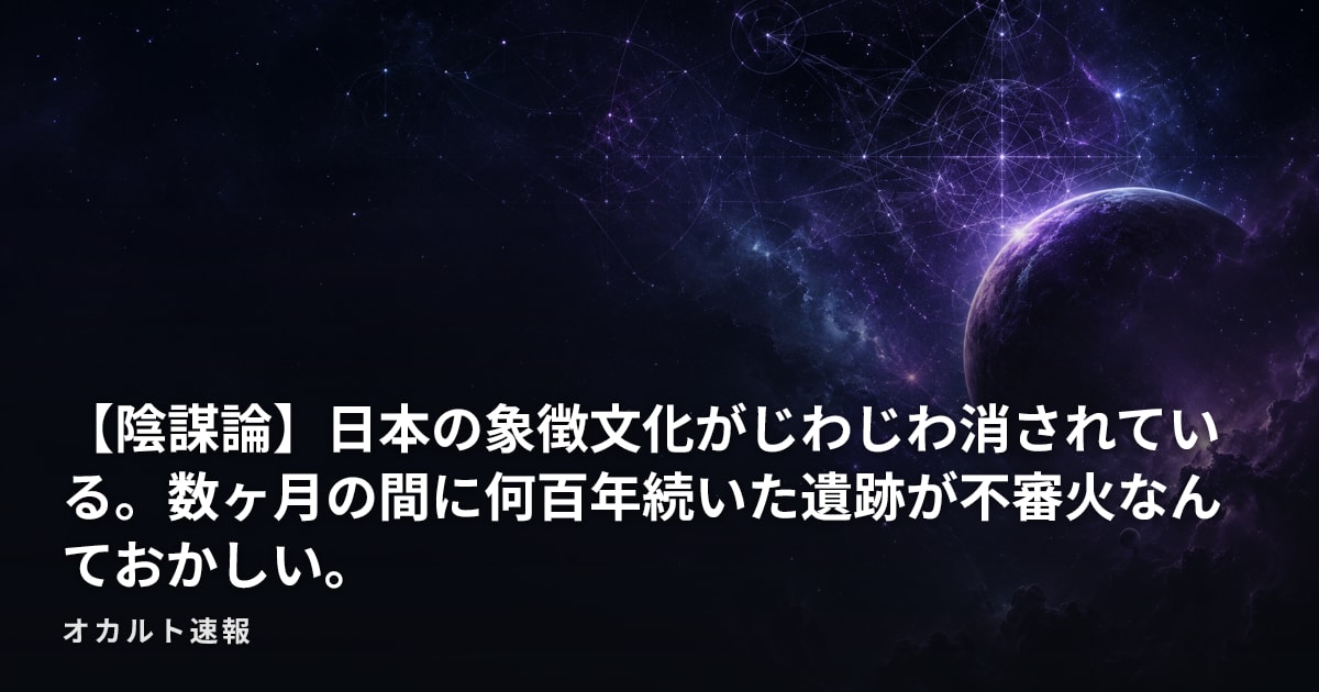 【陰謀論】日本の象徴文化がじわじわ消されている。数ヶ月の間に何百年続いた遺跡が不審火なんておかしい。