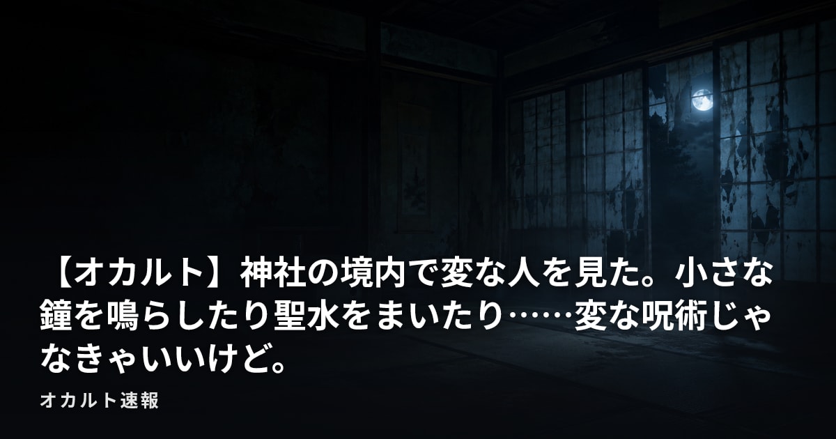 【オカルト】神社の境内で変な人を見た。小さな鐘を鳴らしたり聖水をまいたり……変な呪術じゃなきゃいいけど。
