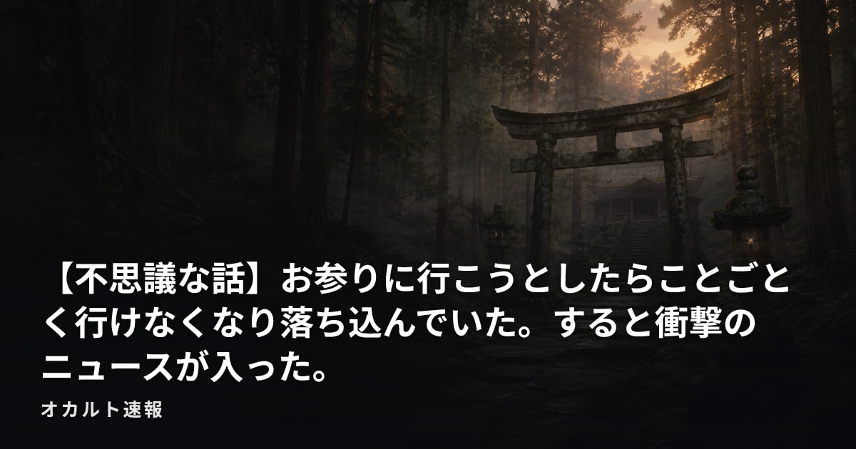 【不思議な話】お参りに行こうとしたらことごとく行けなくなり落ち込んでいた。すると衝撃のニュースが入った。