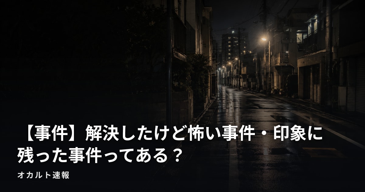 【事件】解決したけど怖い事件・印象に残った事件ってある？