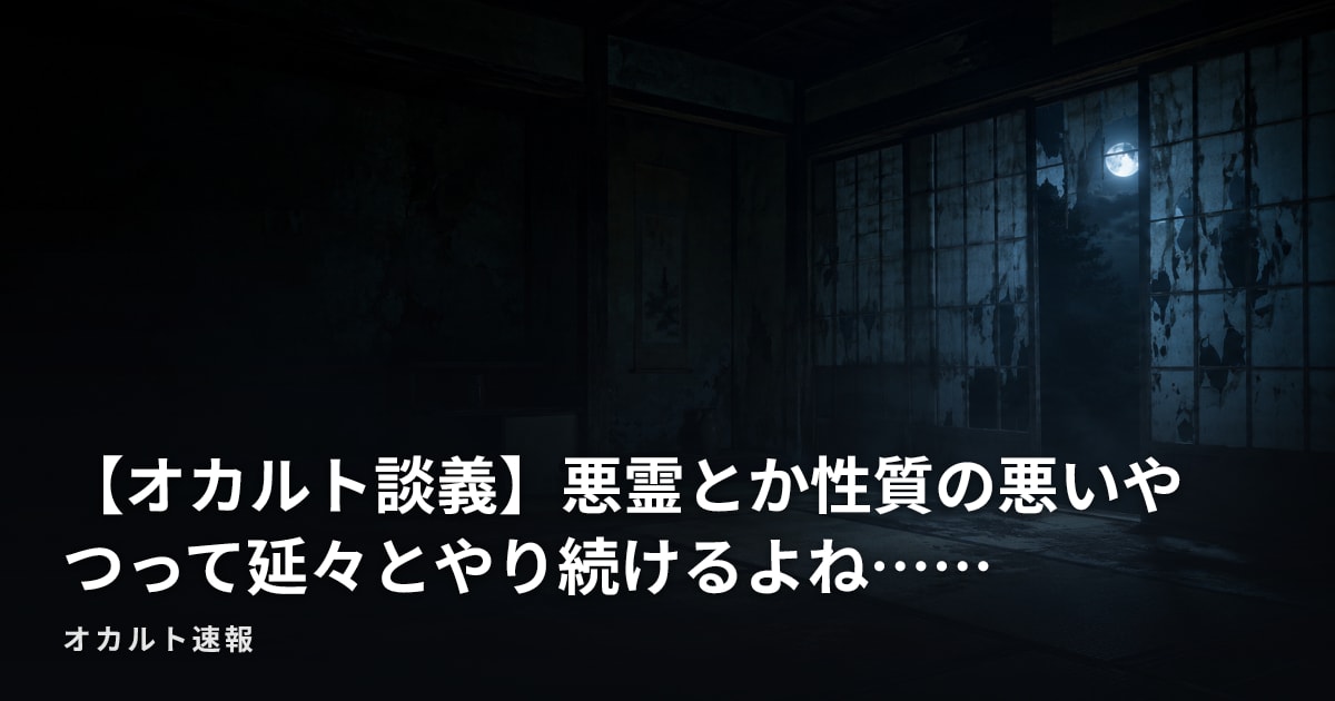 【オカルト談義】悪霊とか性質の悪いやつって延々とやり続けるよね……