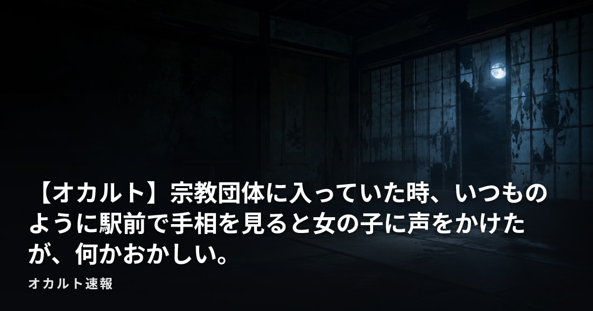 【オカルト】宗教団体に入っていた時、いつものように駅前で手相を見ると女の子に声をかけたが、何かおかしい。