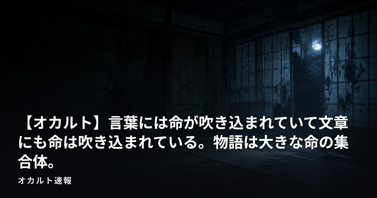 【オカルト】言葉には命が吹き込まれていて文章にも命は吹き込まれている。物語は大きな命の集合体。