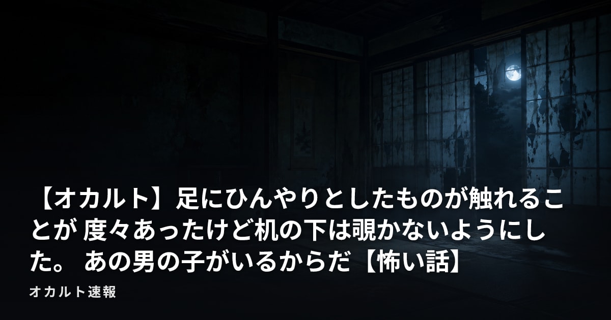 【オカルト】足にひんやりとしたものが触れることが 度々あったけど机の下は覗かないようにした。 あの男の子がいるからだ【怖い話】