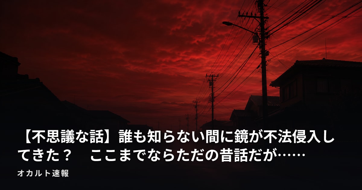 【不思議な話】誰も知らない間に鏡が不法侵入してきた？　ここまでならただの昔話だが……