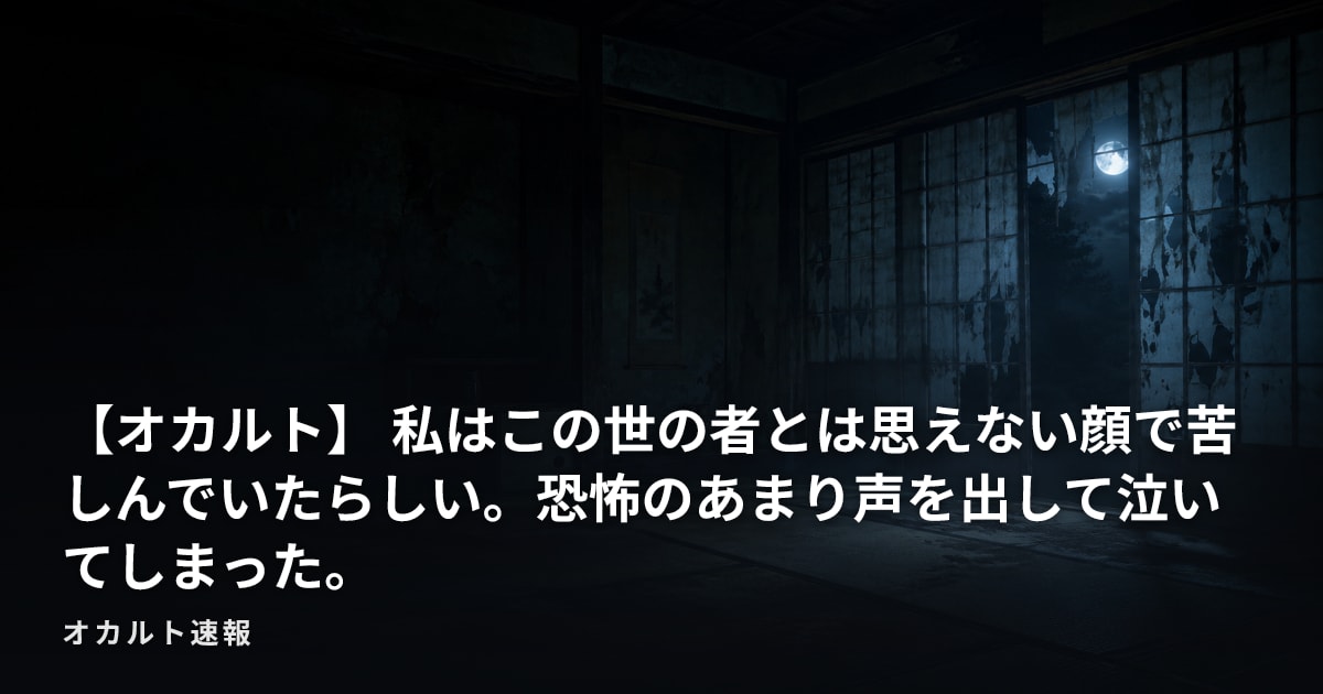 【オカルト】 私はこの世の者とは思えない顔で苦しんでいたらしい。恐怖のあまり声を出して泣いてしまった。