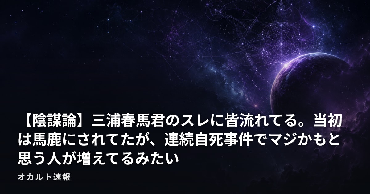 【陰謀論】三浦春馬君のスレに皆流れてる。当初は馬鹿にされてたが、連続自死事件でマジかもと思う人が増えてるみたい