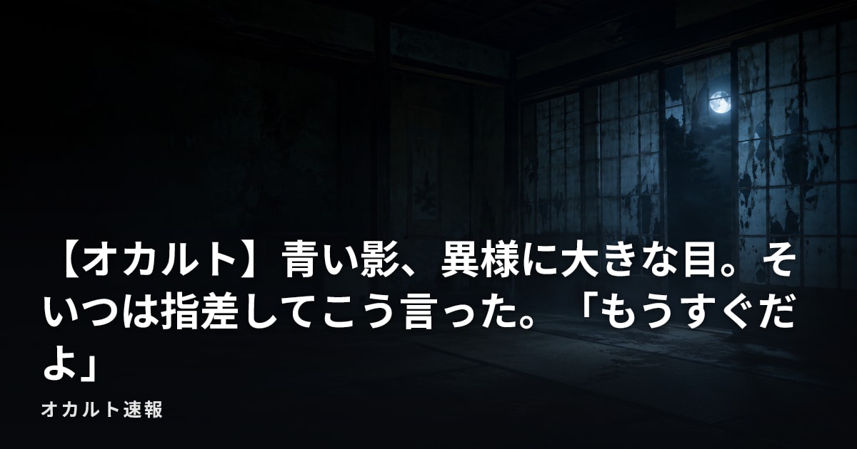 【オカルト】青い影、異様に大きな目。そいつは指差してこう言った。「もうすぐだよ」