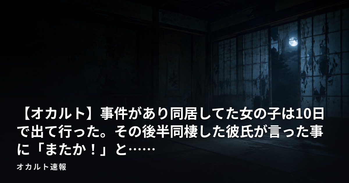 【オカルト】事件があり同居してた女の子は10日で出て行った。その後半同棲した彼氏が言った事に「またか！」と……