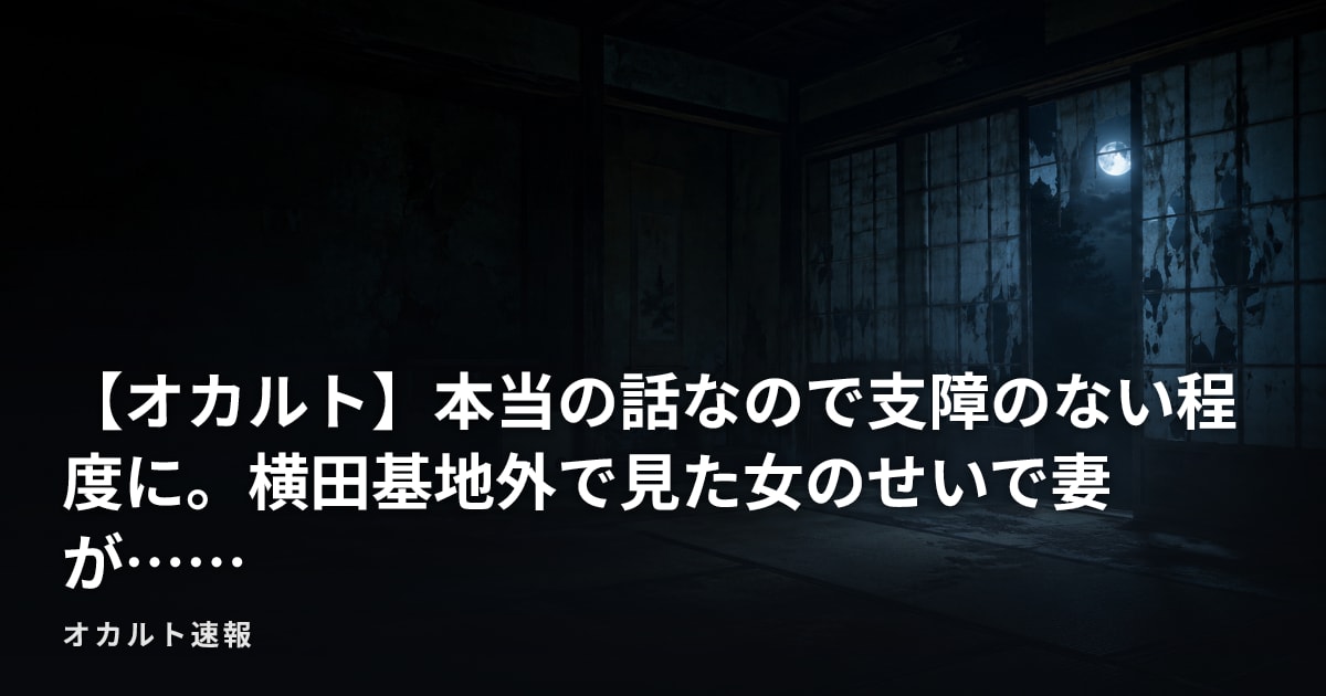 【オカルト】本当の話なので支障のない程度に。横田基地外で見た女のせいで妻が……