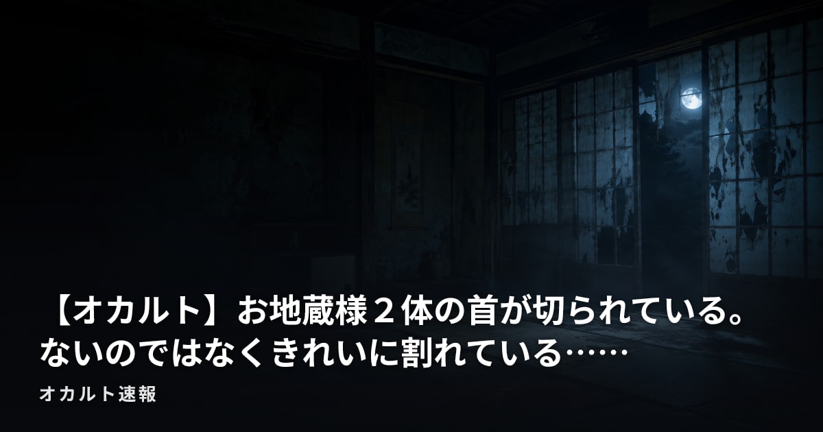 【オカルト】お地蔵様２体の首が切られている。 ないのではなくきれいに割れている……