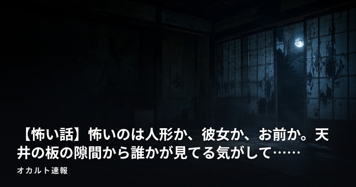 【怖い話】怖いのは人形か、彼女か、お前か。天井の板の隙間から誰かが見てる気がして……