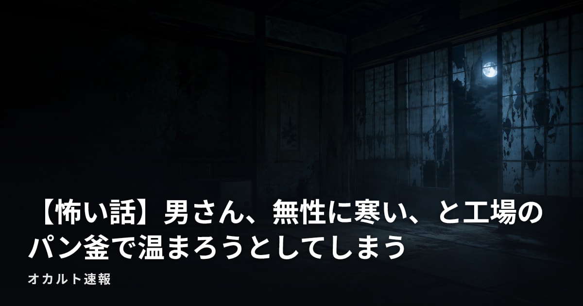 【怖い話】男さん、無性に寒い、と工場のパン釜で温まろうとしてしまう