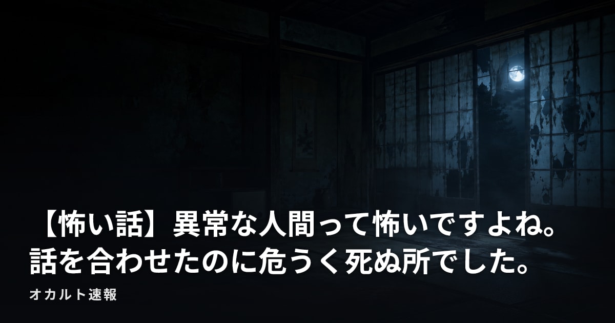 【怖い話】異常な人間って怖いですよね。 話を合わせたのに危うく死ぬ所でした。
