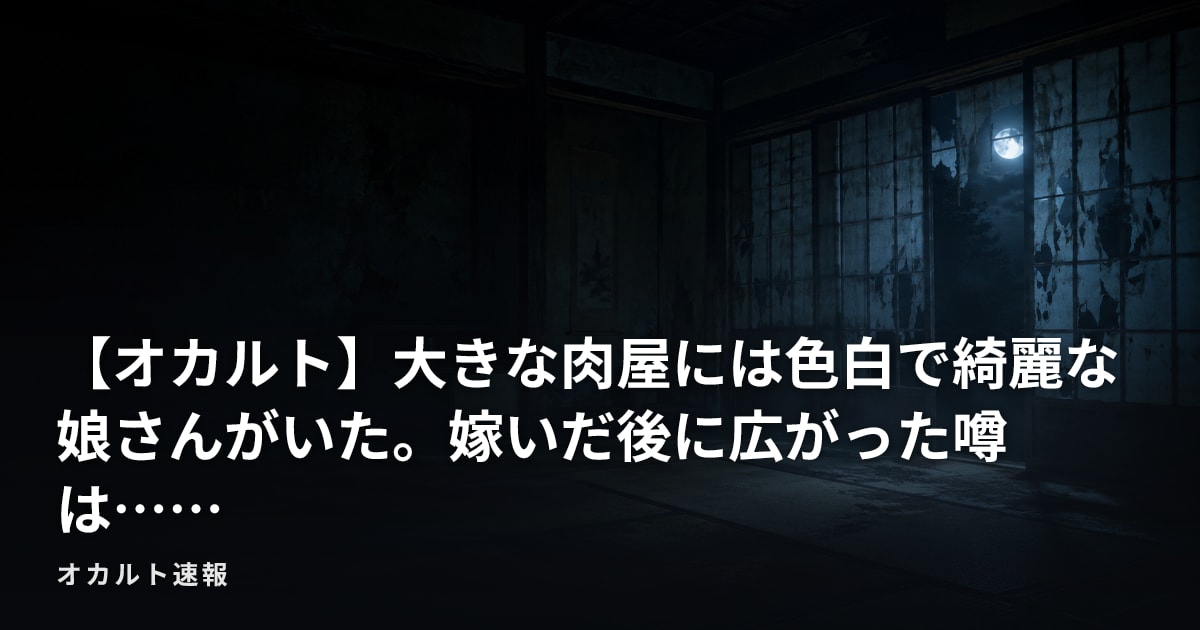 【オカルト】大きな肉屋には色白で綺麗な娘さんがいた。嫁いだ後に広がった噂は……