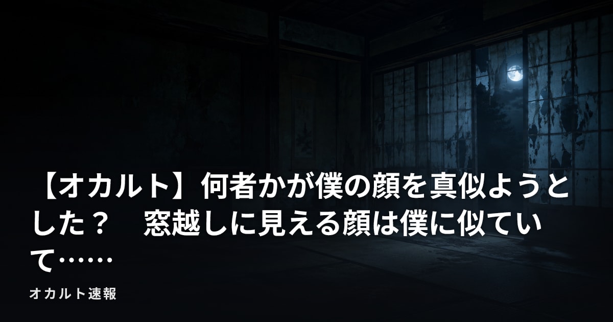 【オカルト】何者かが僕の顔を真似ようとした？　窓越しに見える顔は僕に似ていて……