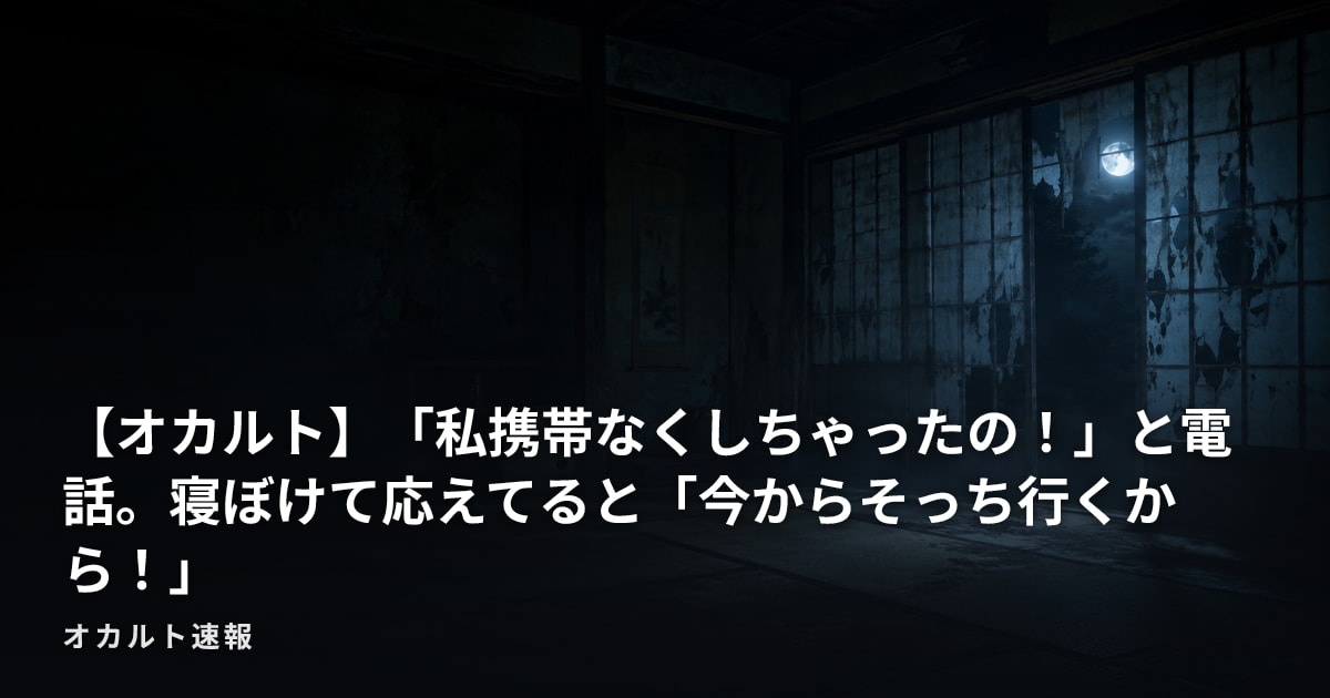 【オカルト】「私携帯なくしちゃったの！」と電話。寝ぼけて応えてると「今からそっち行くから！」