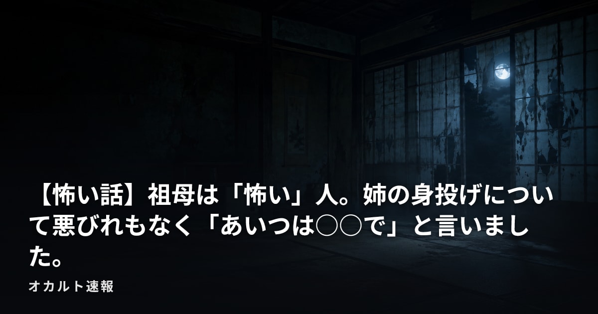 【怖い話】祖母は「怖い」人。姉の身投げについて悪びれもなく「あいつは○○で」と言いました。