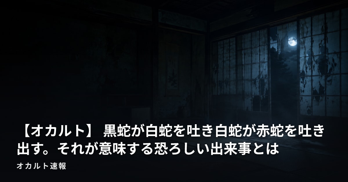 【オカルト】 黒蛇が白蛇を吐き白蛇が赤蛇を吐き出す。それが意味する恐ろしい出来事とは