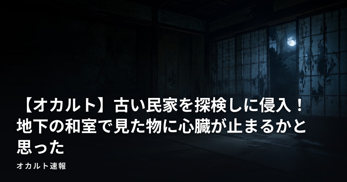 【オカルト】古い民家を探検しに侵入！　地下の和室で見た物に心臓が止まるかと思った