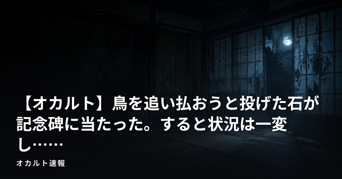 【オカルト】鳥を追い払おうと投げた石が記念碑に当たった。すると状況は一変し……
