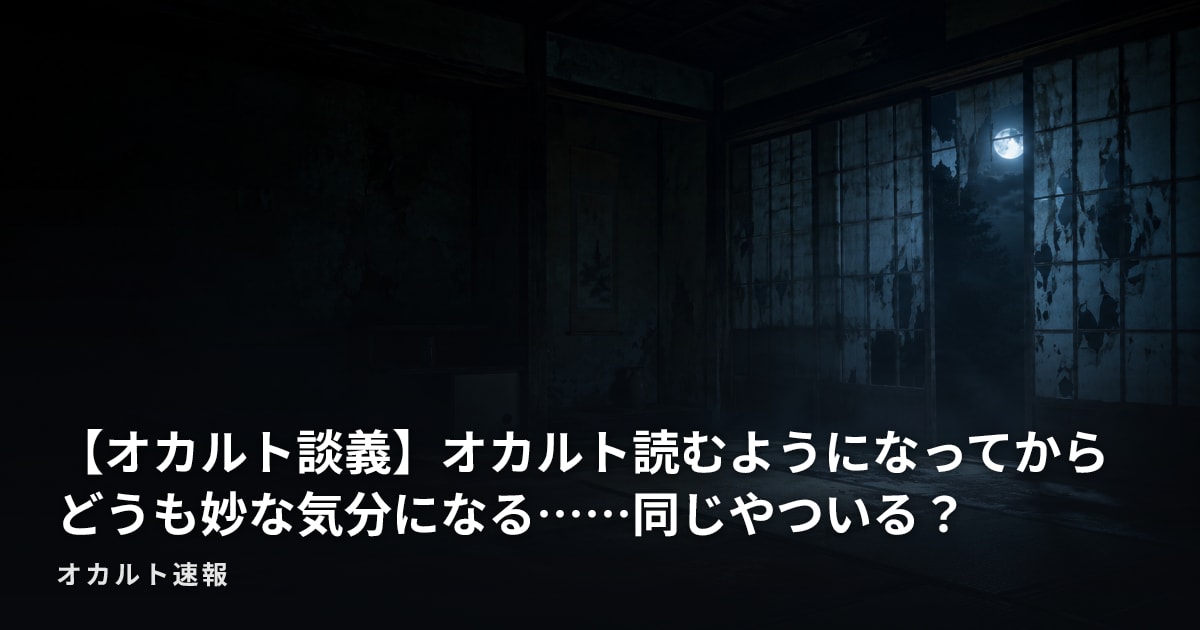 【オカルト談義】オカルト読むようになってからどうも妙な気分になる……同じやついる？