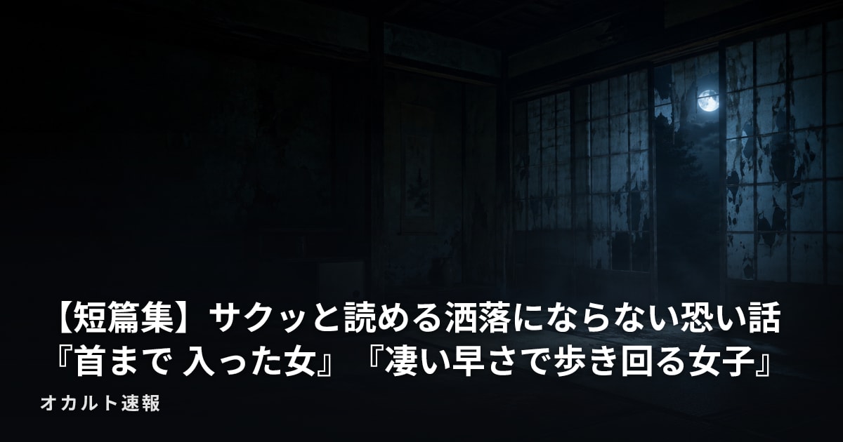 【短篇集】サクッと読める洒落にならない恐い話『首まで 入った女』『凄い早さで歩き回る女子』