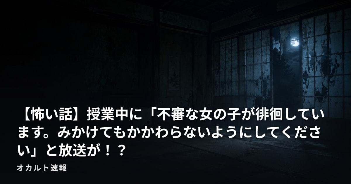 【怖い話】授業中に「不審な女の子が徘徊しています。みかけてもかかわらないようにしてください」と放送が！？