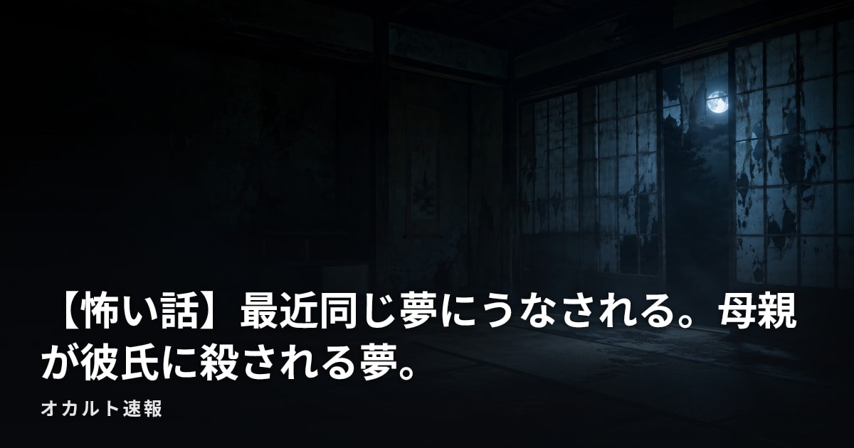 【怖い話】最近同じ夢にうなされる。母親が彼氏に殺される夢。