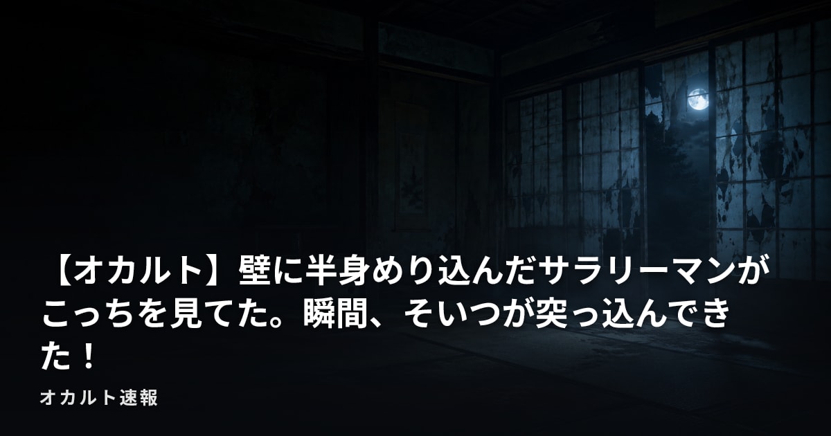 【オカルト】壁に半身めり込んだサラリーマンがこっちを見てた。瞬間、そいつが突っ込んできた！