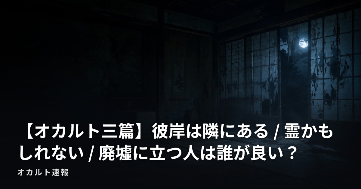 【オカルト三篇】彼岸は隣にある / 霊かもしれない / 廃墟に立つ人は誰が良い？