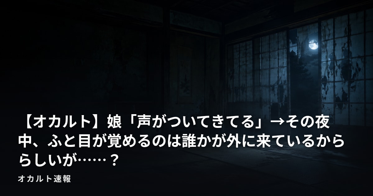 【オカルト】娘「声がついてきてる」→その夜中、ふと目が覚めるのは誰かが外に来ているかららしいが……？