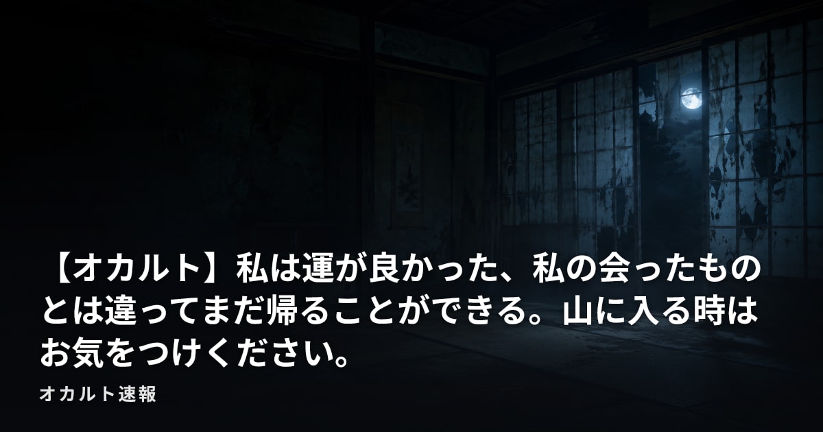 【オカルト】私は運が良かった、私の会ったものとは違ってまだ帰ることができる。山に入る時はお気をつけください。