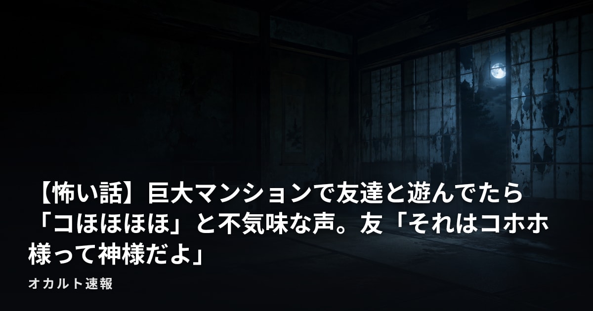 【怖い話】巨大マンションで友達と遊んでたら「コほほほほ」と不気味な声。友「それはコホホ様って神様だよ」